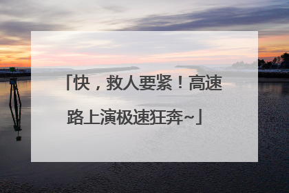 快，救人要紧！高速路上演极速狂奔~