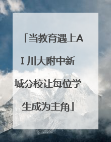 当教育遇上AI 川大附中新城分校让每位学生成为主角