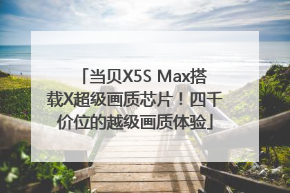 当贝X5S Max搭载X超级画质芯片！四千价位的越级画质体验