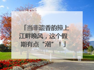 当非遗香韵撞上江畔晚风，这个假期有点“潮”！
