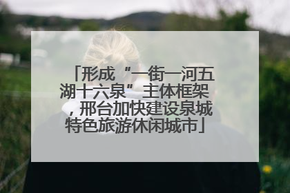 形成“一街一河五湖十六泉”主体框架，邢台加快建设泉城特色旅游休闲城市