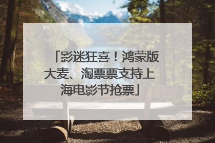 影迷狂喜！鸿蒙版大麦、淘票票支持上海电影节抢票