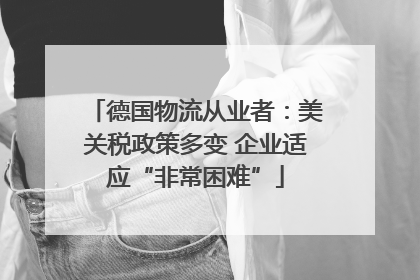 德国物流从业者：美关税政策多变 企业适应“非常困难”