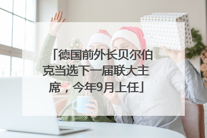 德国前外长贝尔伯克当选下一届联大主席，今年9月上任