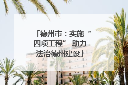 德州市：实施“四项工程” 助力法治德州建设