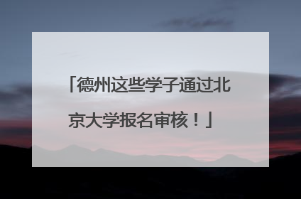 德州这些学子通过北京大学报名审核！