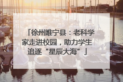 徐州睢宁县：老科学家走进校园，助力学生追逐“星辰大海”