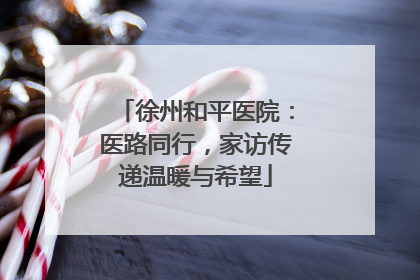 徐州和平医院：医路同行，家访传递温暖与希望