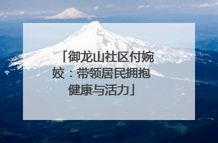 御龙山社区付婉姣：带领居民拥抱健康与活力