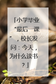 小学毕业“最后一课”，校长发问：今天，为什么读书？