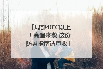 局部40℃以上！高温来袭 这份防暑指南请查收
