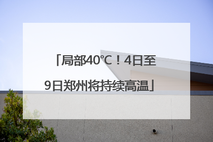局部40℃！4日至9日郑州将持续高温