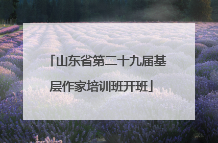 山东省第二十九届基层作家培训班开班