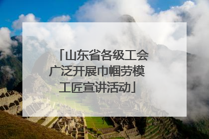 山东省各级工会广泛开展巾帼劳模工匠宣讲活动