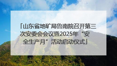 山东省地矿局鲁南院召开第三次安委会会议暨2025年“安全生产月”活动启动仪式