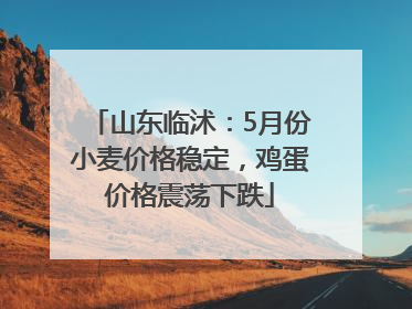 山东临沭：5月份小麦价格稳定，鸡蛋价格震荡下跌