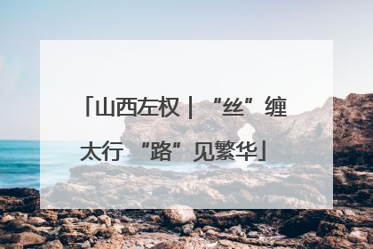 山西左权｜“丝”缠太行 “路”见繁华