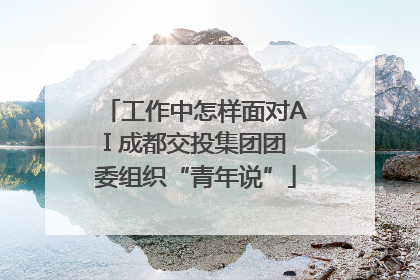 工作中怎样面对AI 成都交投集团团委组织“青年说”