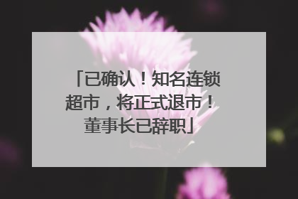 已确认！知名连锁超市，将正式退市！董事长已辞职