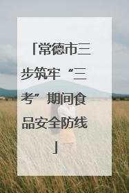 常德市三步筑牢“三考”期间食品安全防线