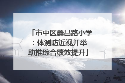 市中区鑫昌路小学：体测防近视并举 助推综合绩效提升