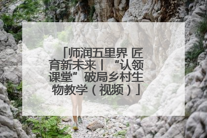 师润五里界 匠育新未来丨“认领课堂”破局乡村生物教学（视频）