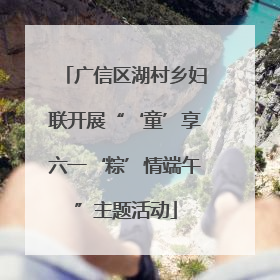 广信区湖村乡妇联开展“‘童’享六一‘粽’情端午”主题活动