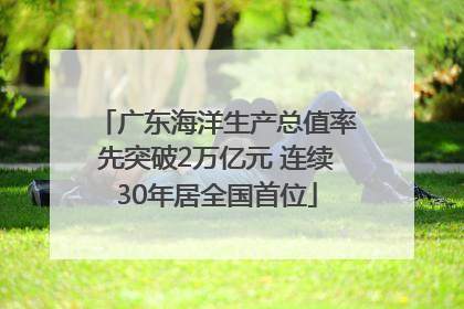 广东海洋生产总值率先突破2万亿元 连续30年居全国首位