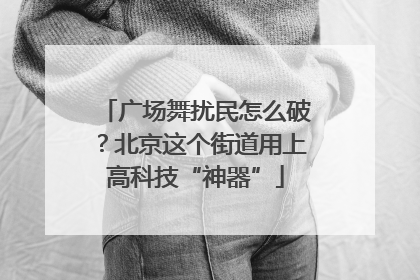 广场舞扰民怎么破？北京这个街道用上高科技“神器”