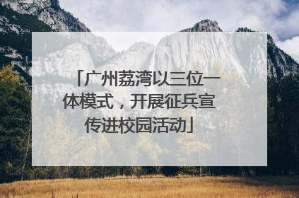 广州荔湾以三位一体模式，开展征兵宣传进校园活动