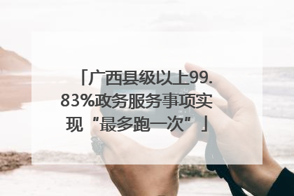 广西县级以上99.83%政务服务事项实现“最多跑一次”