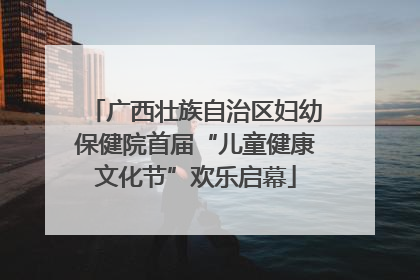 广西壮族自治区妇幼保健院首届“儿童健康文化节”欢乐启幕
