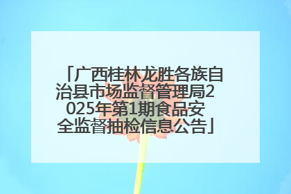 广西桂林龙胜各族自治县市场监督管理局2025年第1期食品安全监督抽检信息公告