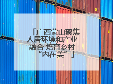 广西蒙山聚焦人居环境和产业融合 培育乡村“内在美”