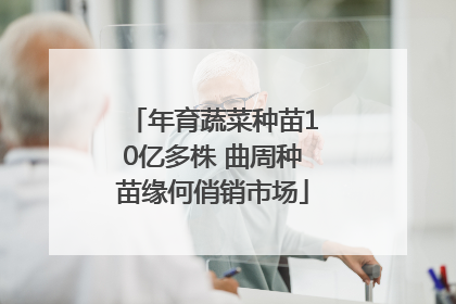 年育蔬菜种苗10亿多株 曲周种苗缘何俏销市场