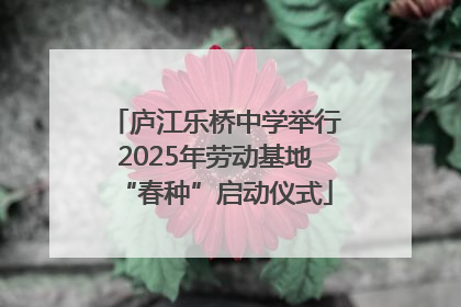 庐江乐桥中学举行2025年劳动基地“春种”启动仪式