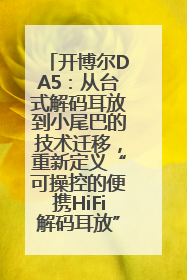 开博尔DA5：从台式解码耳放到小尾巴的技术迁移，重新定义“可操控的便携HiFi解码耳放”