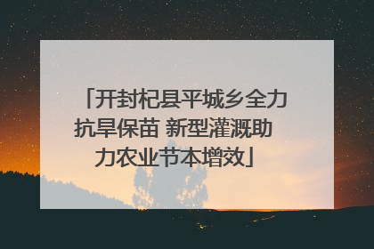 开封杞县平城乡全力抗旱保苗 新型灌溉助力农业节本增效
