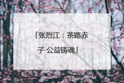 张烈江：茶路赤子 公益铸魂