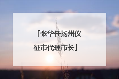 张华任扬州仪征市代理市长