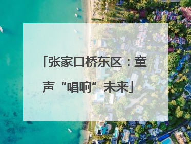 张家口桥东区：童声“唱响”未来
