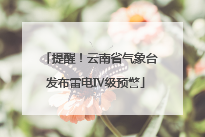 提醒！云南省气象台发布雷电Ⅳ级预警