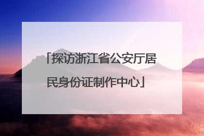 探访浙江省公安厅居民身份证制作中心