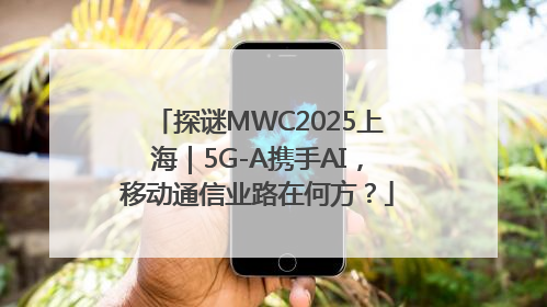 探谜MWC2025上海｜5G-A携手AI，移动通信业路在何方？