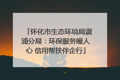 怀化市生态环境局溆浦分局：环保服务暖人心 信用帮扶伴企行