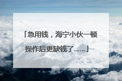 急用钱，海宁小伙一顿操作后更缺钱了……