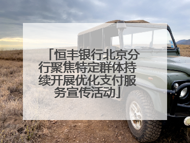 恒丰银行北京分行聚焦特定群体持续开展优化支付服务宣传活动