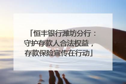 恒丰银行潍坊分行：守护存款人合法权益，存款保险宣传在行动