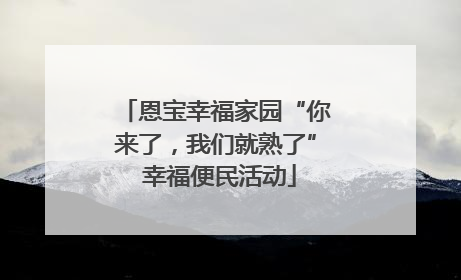 恩宝幸福家园“你来了，我们就熟了” 幸福便民活动
