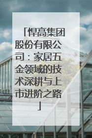 悍高集团股份有限公司：家居五金领域的技术深耕与上市进阶之路